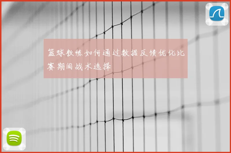 篮球教练如何通过数据反馈优化比赛期间战术选择