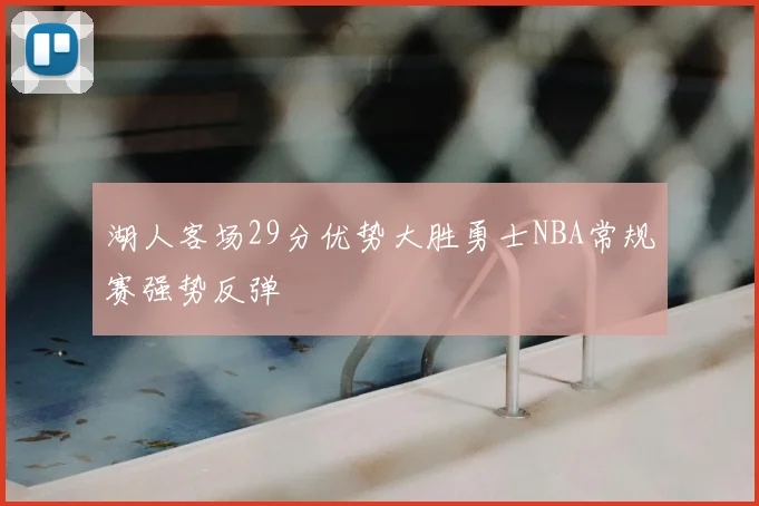 湖人客场29分优势大胜勇士NBA常规赛强势反弹
