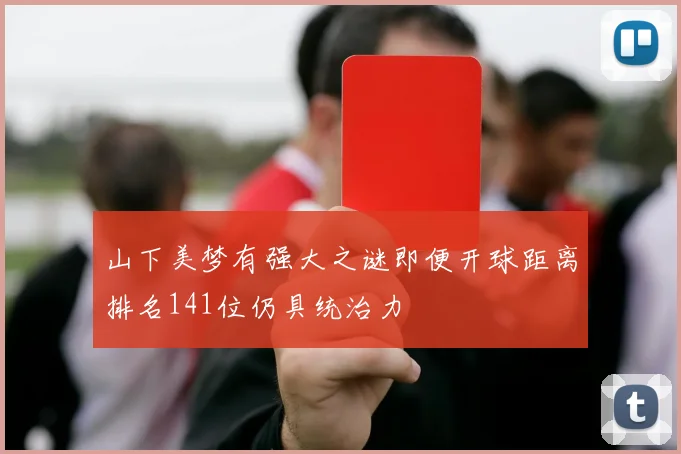 山下美梦有强大之谜即便开球距离排名141位仍具统治力