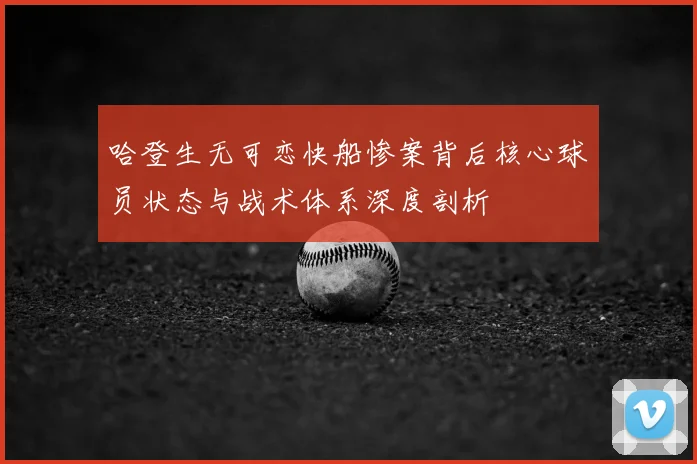 哈登生无可恋快船惨案背后核心球员状态与战术体系深度剖析